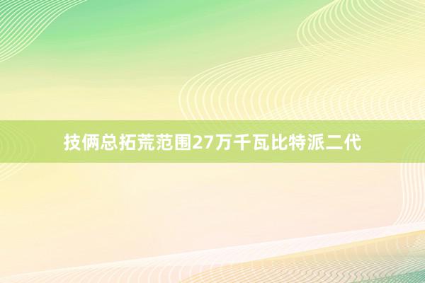 技俩总拓荒范围27万千瓦比特派二代