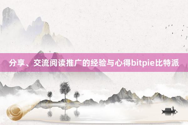 分享、交流阅读推广的经验与心得bitpie比特派