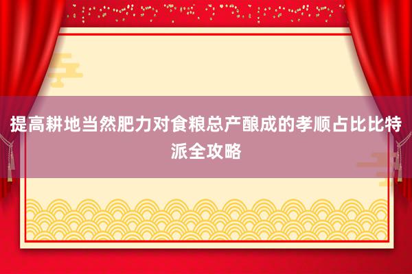 提高耕地当然肥力对食粮总产酿成的孝顺占比比特派全攻略