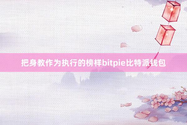 把身教作为执行的榜样bitpie比特派钱包