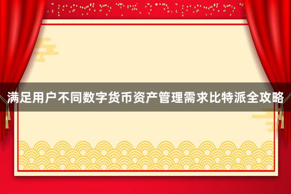 满足用户不同数字货币资产管理需求比特派全攻略