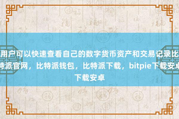 用户可以快速查看自己的数字货币资产和交易记录比特派官网，比特派钱包，比特派下载，bitpie下载安卓