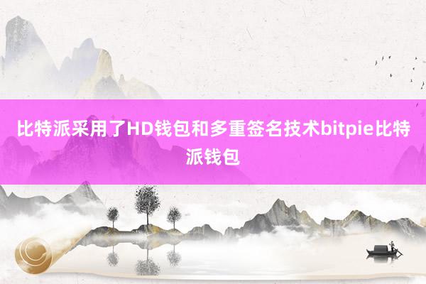 比特派采用了HD钱包和多重签名技术bitpie比特派钱包