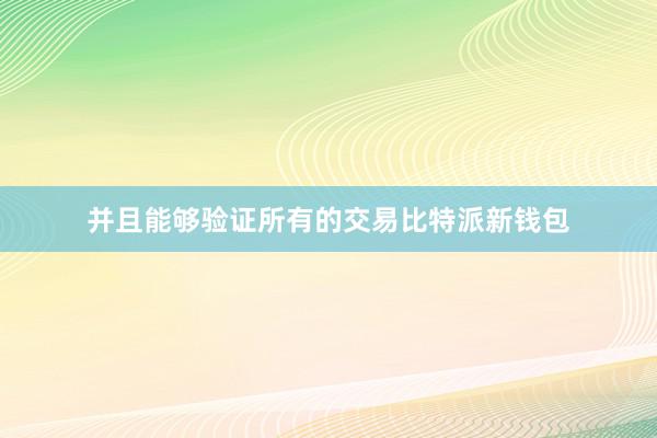 并且能够验证所有的交易比特派新钱包