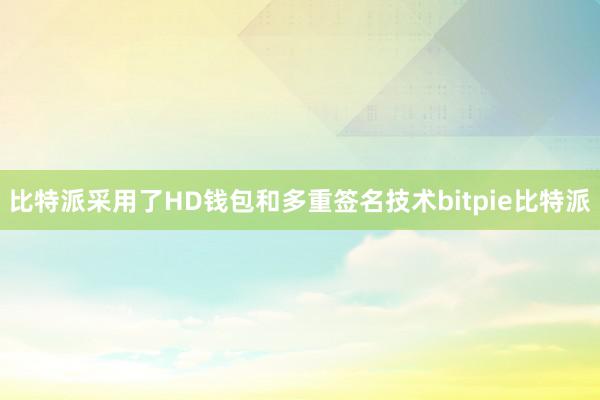 比特派采用了HD钱包和多重签名技术bitpie比特派