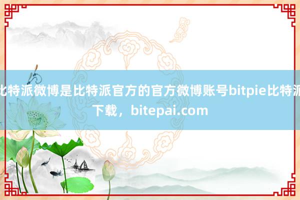 比特派微博是比特派官方的官方微博账号bitpie比特派下载，bitepai.com