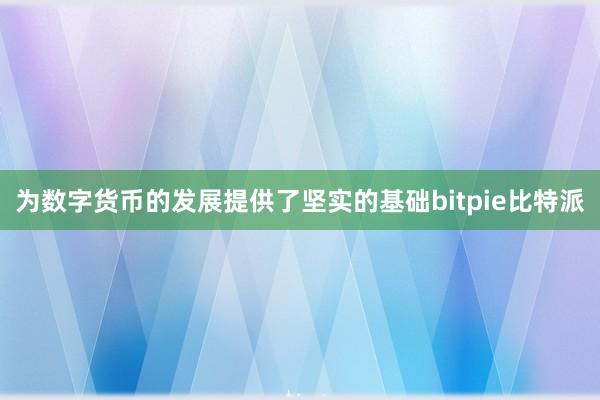 为数字货币的发展提供了坚实的基础bitpie比特派