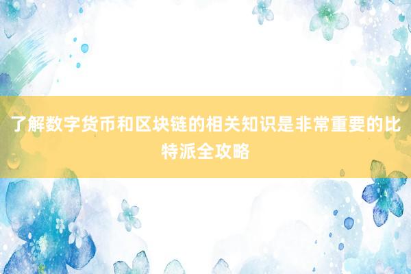 了解数字货币和区块链的相关知识是非常重要的比特派全攻略