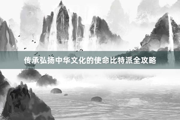 传承弘扬中华文化的使命比特派全攻略