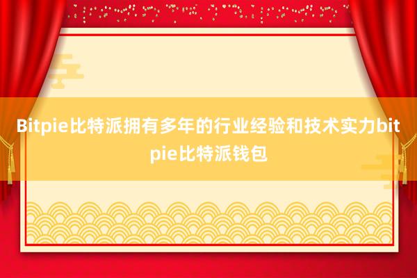 Bitpie比特派拥有多年的行业经验和技术实力bitpie比特派钱包