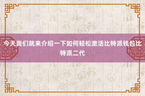 今天我们就来介绍一下如何轻松激活比特派钱包比特派二代