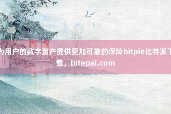 为用户的数字资产提供更加可靠的保障bitpie比特派下载，bitepai.com