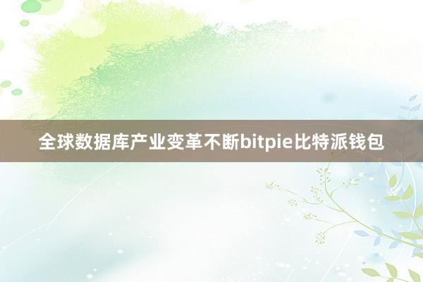 全球数据库产业变革不断bitpie比特派钱包