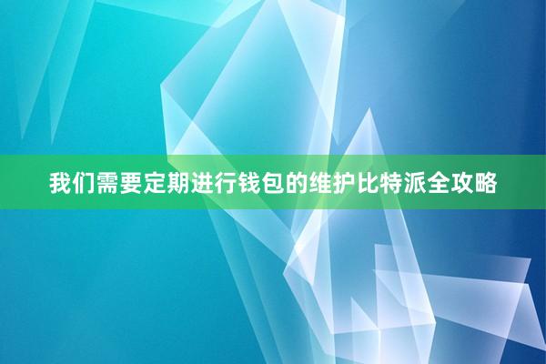 我们需要定期进行钱包的维护比特派全攻略