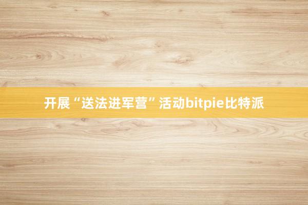 开展“送法进军营”活动bitpie比特派