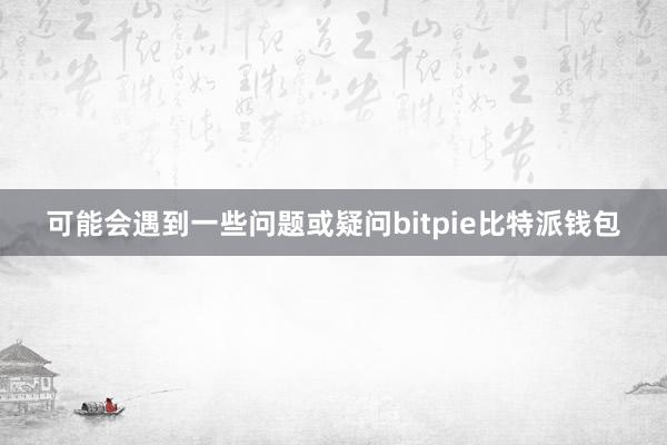 可能会遇到一些问题或疑问bitpie比特派钱包