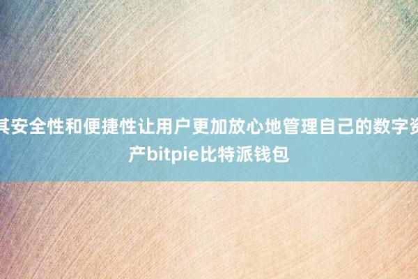 其安全性和便捷性让用户更加放心地管理自己的数字资产bitpie比特派钱包