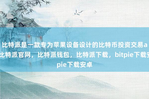 比特派是一款专为苹果设备设计的比特币投资交易app比特派官网，比特派钱包，比特派下载，bitpie下载安卓