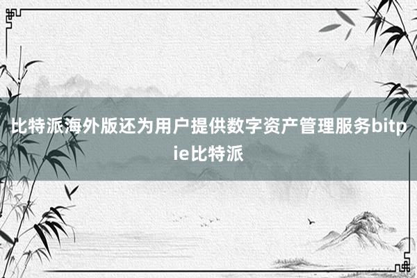 比特派海外版还为用户提供数字资产管理服务bitpie比特派