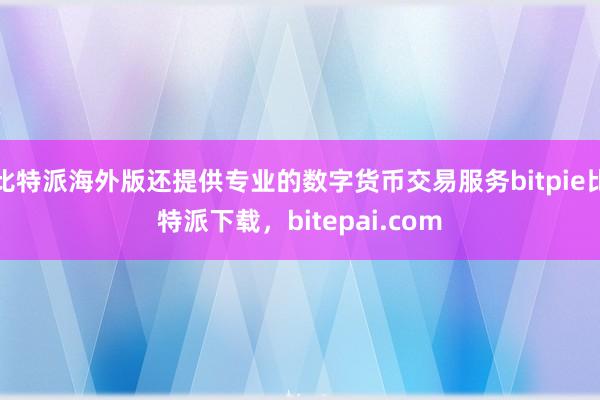 比特派海外版还提供专业的数字货币交易服务bitpie比特派下载，bitepai.com