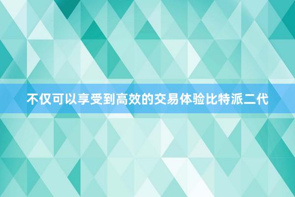 不仅可以享受到高效的交易体验比特派二代