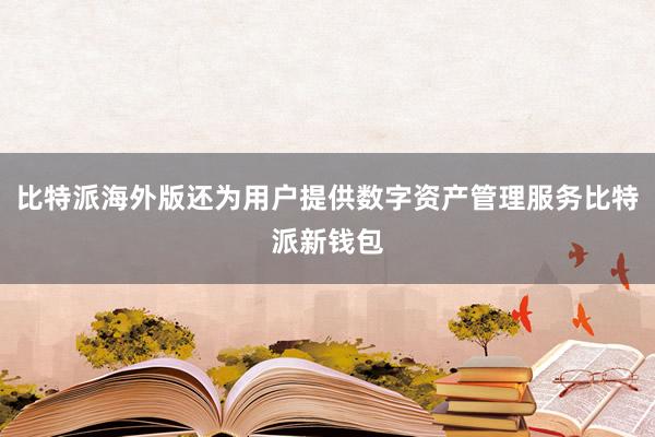 比特派海外版还为用户提供数字资产管理服务比特派新钱包