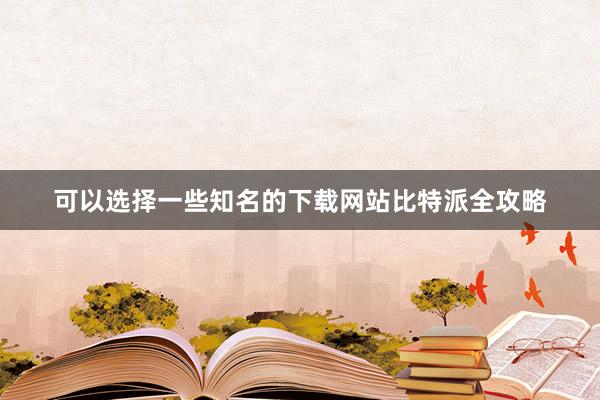 可以选择一些知名的下载网站比特派全攻略