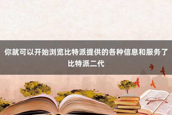 你就可以开始浏览比特派提供的各种信息和服务了比特派二代