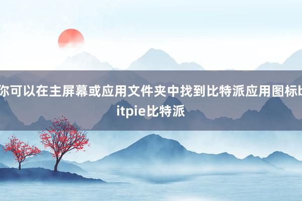 你可以在主屏幕或应用文件夹中找到比特派应用图标bitpie比特派