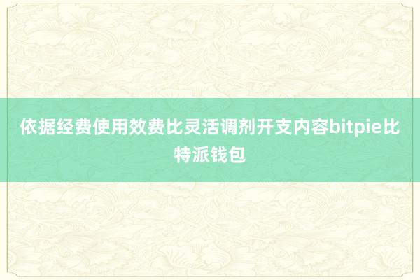 依据经费使用效费比灵活调剂开支内容bitpie比特派钱包