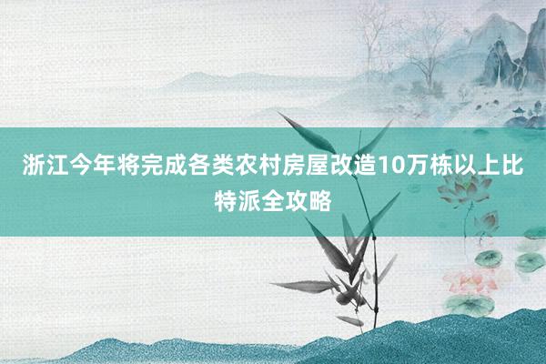 浙江今年将完成各类农村房屋改造10万栋以上比特派全攻略