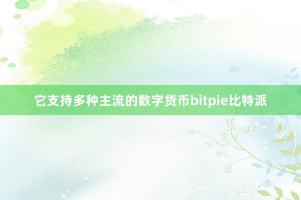 它支持多种主流的数字货币bitpie比特派