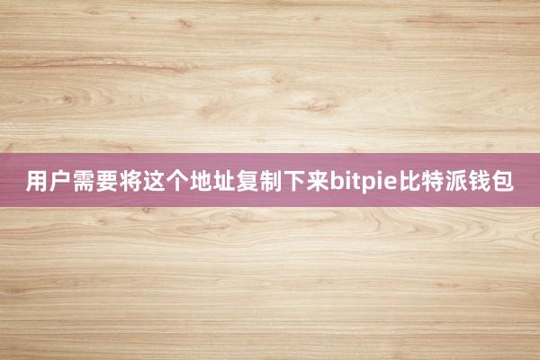 用户需要将这个地址复制下来bitpie比特派钱包