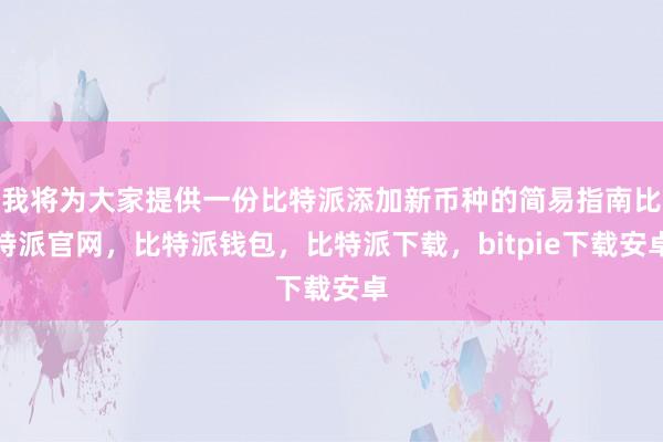 我将为大家提供一份比特派添加新币种的简易指南比特派官网，比特派钱包，比特派下载，bitpie下载安卓