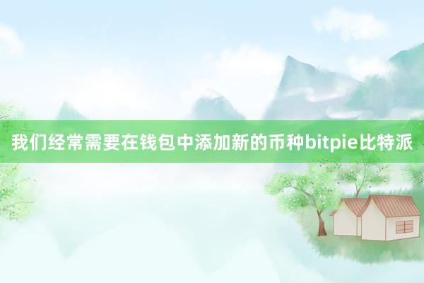 我们经常需要在钱包中添加新的币种bitpie比特派