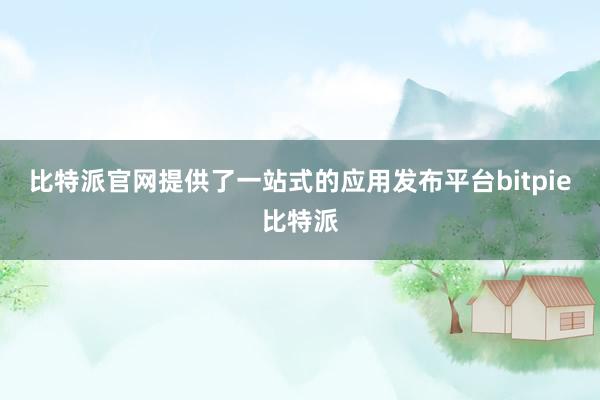 比特派官网提供了一站式的应用发布平台bitpie比特派