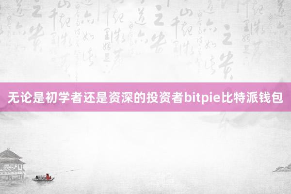 无论是初学者还是资深的投资者bitpie比特派钱包