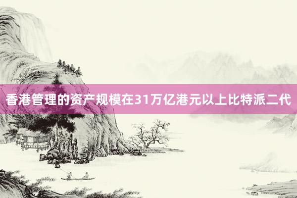 香港管理的资产规模在31万亿港元以上比特派二代