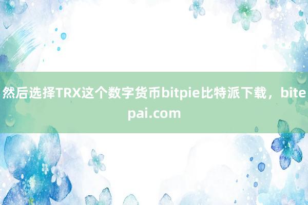 然后选择TRX这个数字货币bitpie比特派下载，bitepai.com