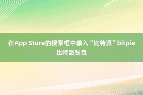 在App Store的搜索框中输入“比特派”bitpie比特派钱包