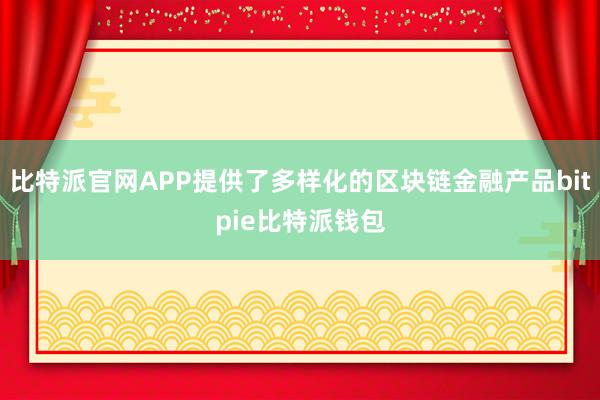 比特派官网APP提供了多样化的区块链金融产品bitpie比特派钱包