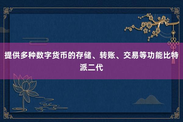 提供多种数字货币的存储、转账、交易等功能比特派二代