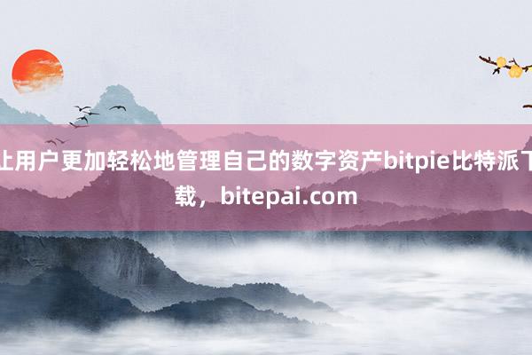 让用户更加轻松地管理自己的数字资产bitpie比特派下载，bitepai.com