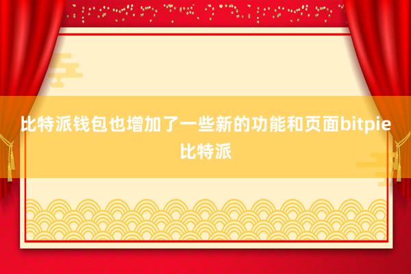 比特派钱包也增加了一些新的功能和页面bitpie比特派