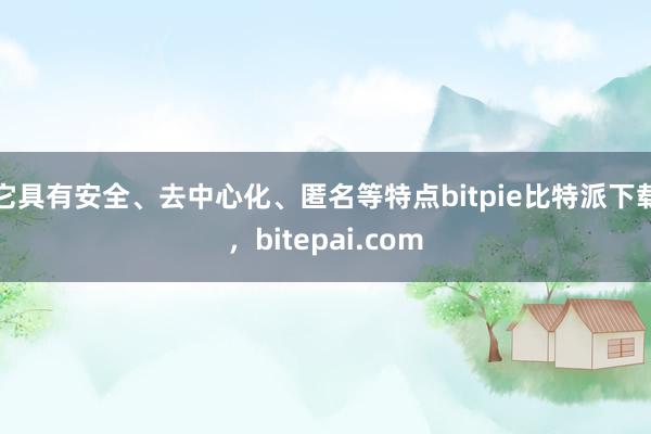 它具有安全、去中心化、匿名等特点bitpie比特派下载，bitepai.com