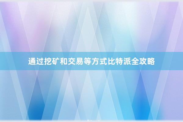 通过挖矿和交易等方式比特派全攻略