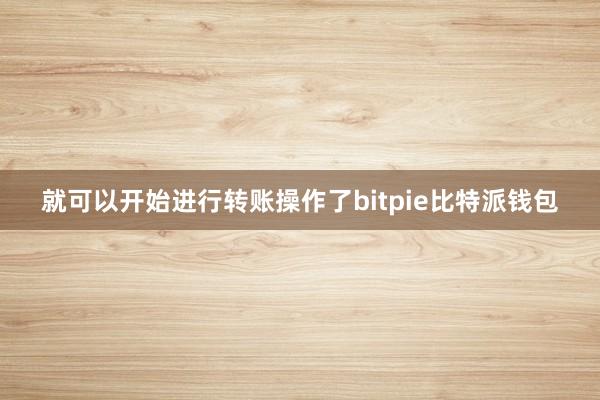 就可以开始进行转账操作了bitpie比特派钱包