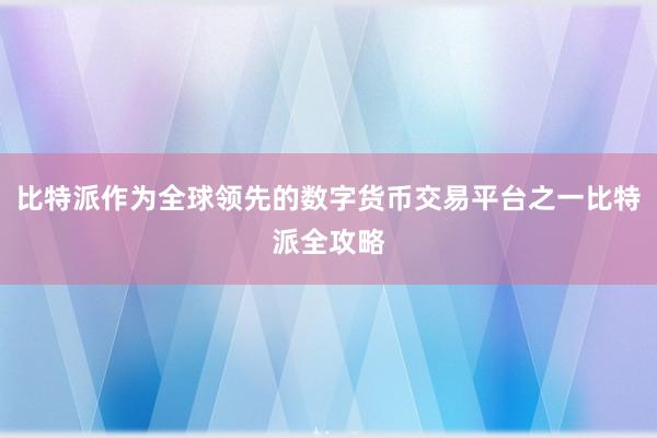 比特派作为全球领先的数字货币交易平台之一比特派全攻略