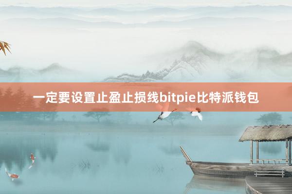 一定要设置止盈止损线bitpie比特派钱包