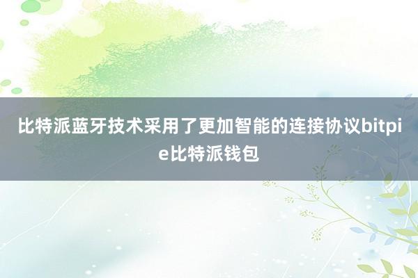 比特派蓝牙技术采用了更加智能的连接协议bitpie比特派钱包